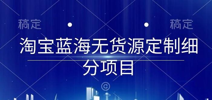 淘宝蓝海无货源定制细分项目，从0到起店实操全流程【揭秘】-俗人圈网创