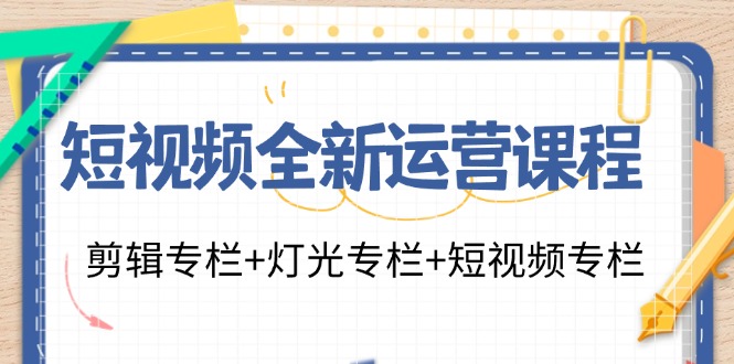 短视频全新运营课程：剪辑专栏+灯光专栏+短视频专栏(23节课)-俗人圈网创