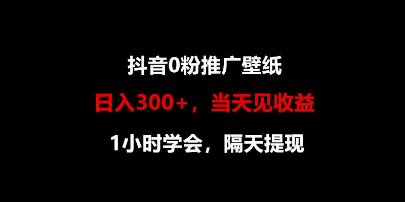 日入300+，抖音0粉推广壁纸，1小时学会，当天见收益，隔天提现-俗人圈网创