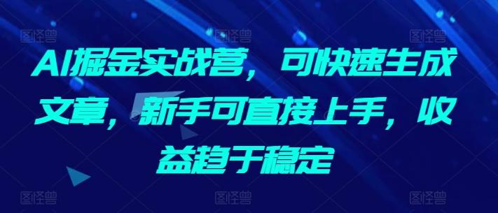 AI掘金实战营，可快速生成文章，新手可直接上手，收益趋于稳定-俗人圈网创