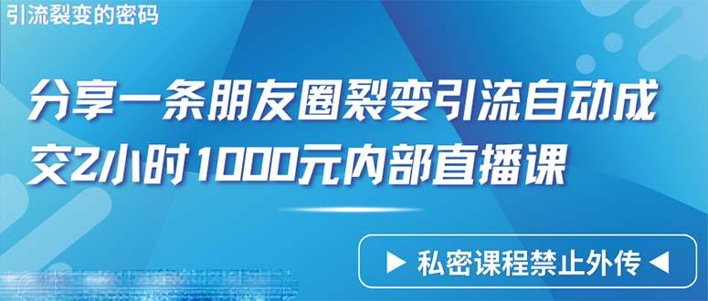 (9850期)仅靠分享一条朋友圈裂变引流自动成交2小时1000内部直播课程-俗人圈网创
