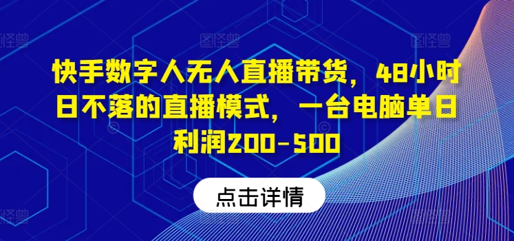 快手数字人无人直播带货，48小时日不落的直播模式，一台电脑单日利润200-500-俗人圈网创