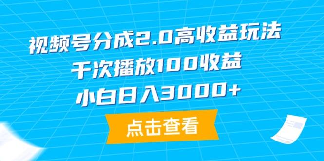 (9716期)视频号分成2.0高收益玩法，千次播放100收益，小白日入3000+-俗人圈网创