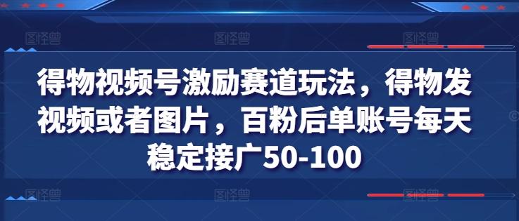 得物视频号激励赛道玩法，得物发视频或者图片，百粉后单账号每天稳定接广50-100-俗人圈网创