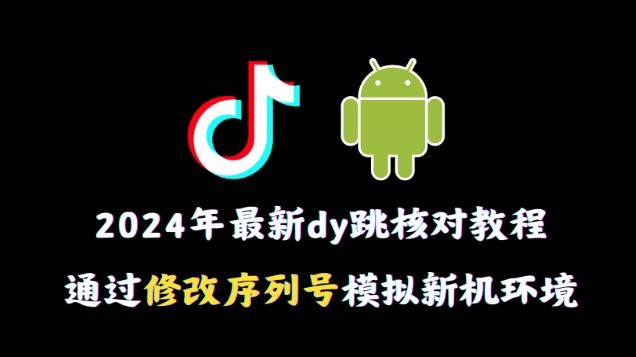 2024年最新抖音跳核对教程，通过修改序列号模拟新机环境【揭秘】-俗人圈网创