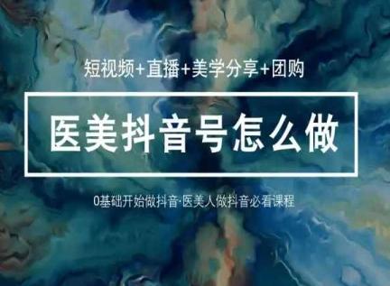 玩转医美抖音短视频与直播，36堂网课学逻辑(短视频+直播+美学分享+团购)-俗人圈网创