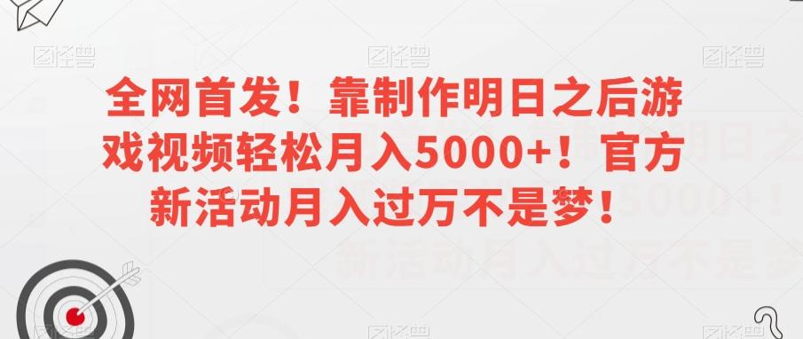 全网首发！靠制作明日之后游戏视频轻松月入5000+！官方新活动月入过万不是梦！【揭秘】-俗人圈网创