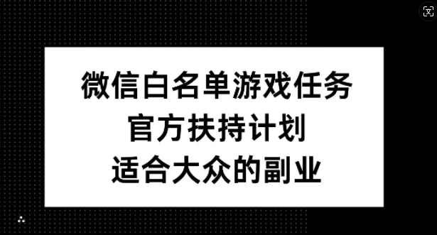 微信白名单游戏任务，官方扶持计划，适合大众的副业【揭秘】-俗人圈网创