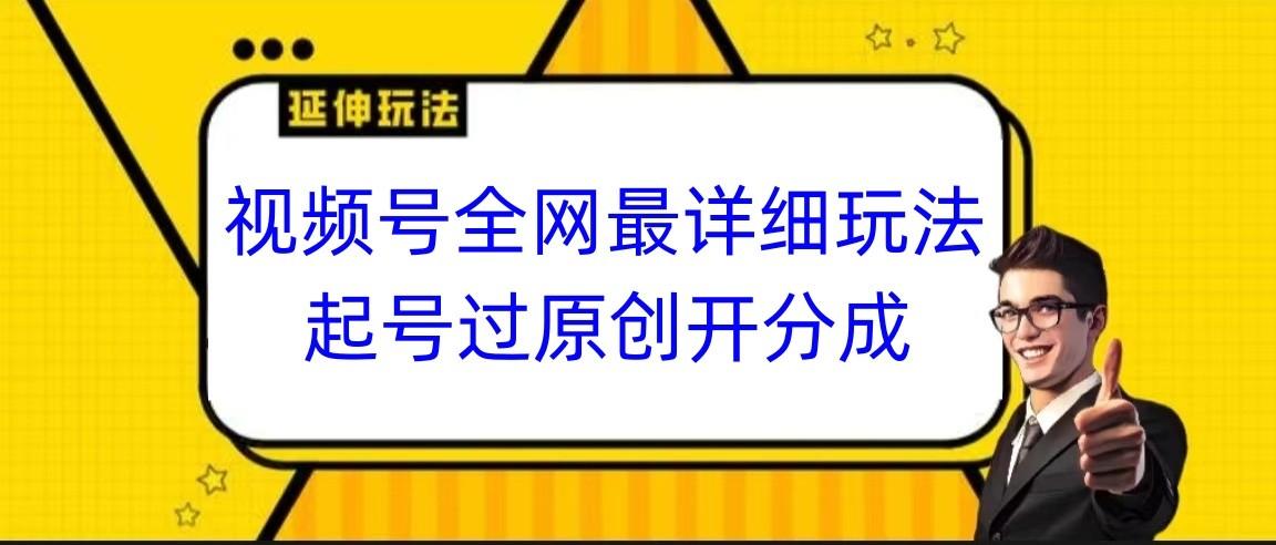 视频号全网最详细玩法，起号过原创开分成，小白跟着视频一步一步去操作-俗人圈网创