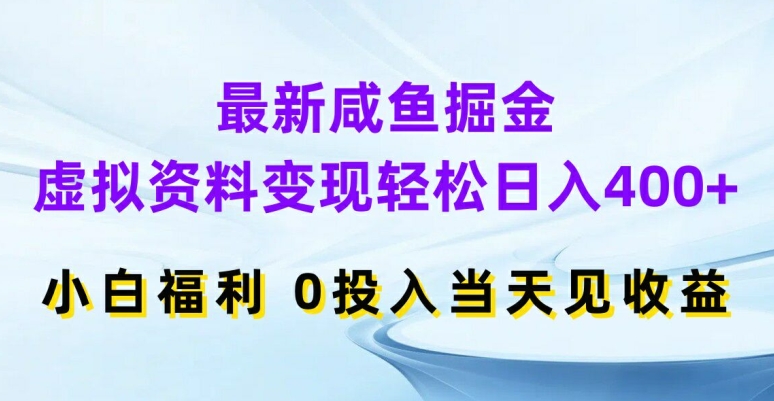 最新咸鱼掘金，虚拟资料变现，轻松日入400+，小白福利，0投入当天见收益【揭秘】-俗人圈网创
