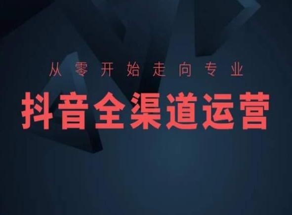 从零开始走向专业，抖音全渠道运营，抖音电商培训-俗人圈网创