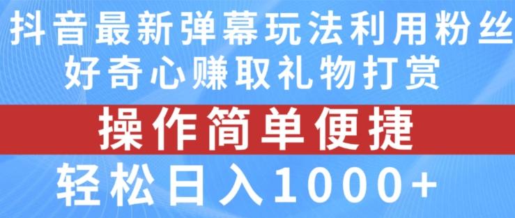 抖音弹幕最新玩法，利用粉丝好奇心赚取礼物打赏，轻松日入1000+-俗人圈网创