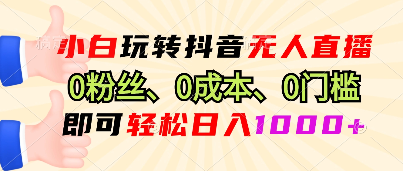 小白玩转抖音无人直播，0粉丝、0成本、0门槛，轻松日入1000+-俗人圈网创