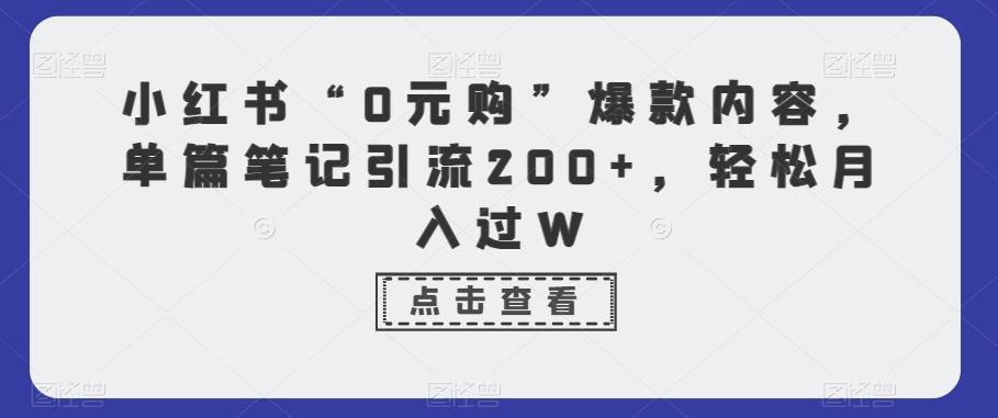 小红书“0元购”爆款内容，单篇笔记引流200+，轻松月入过W-俗人圈网创