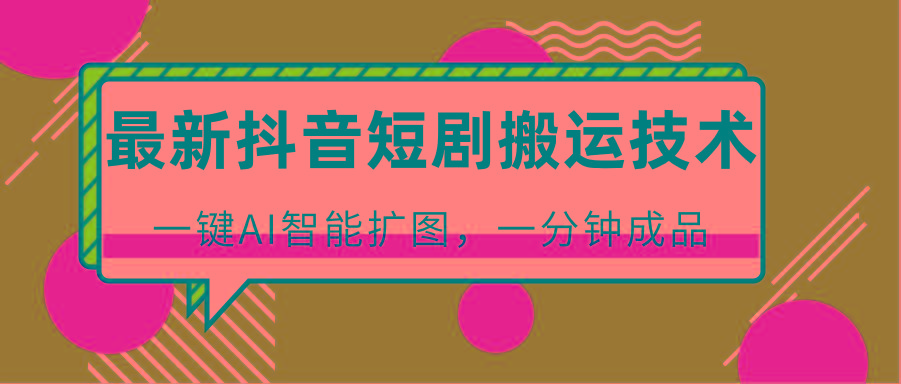 最新抖音短剧搬运技术，一键AI智能扩图，百分百过原创，秒过豆荚！-俗人圈网创