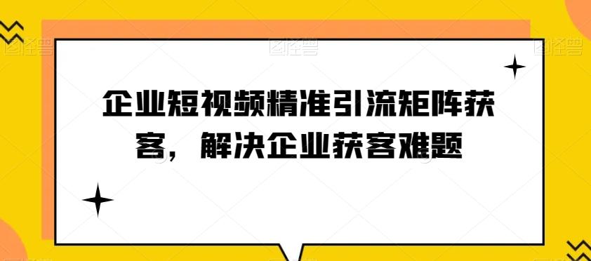 企业短视频精准引流矩阵获客,解决企业获客难题-俗人圈网创