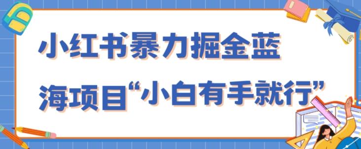 小红书暴力掘金蓝海项目，轻松日入1000+、小白有手就行（附新引流方法，不违规）-俗人圈网创