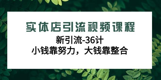 实体店引流视频课程，新引流-36计，小钱靠努力，大钱靠整合(48节-无水印)-俗人圈网创