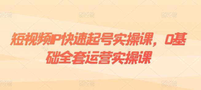 短视频IP快速起号实操课，0基础全套运营实操课，爆款内容设计+粉丝运营+内容变现-俗人圈网创