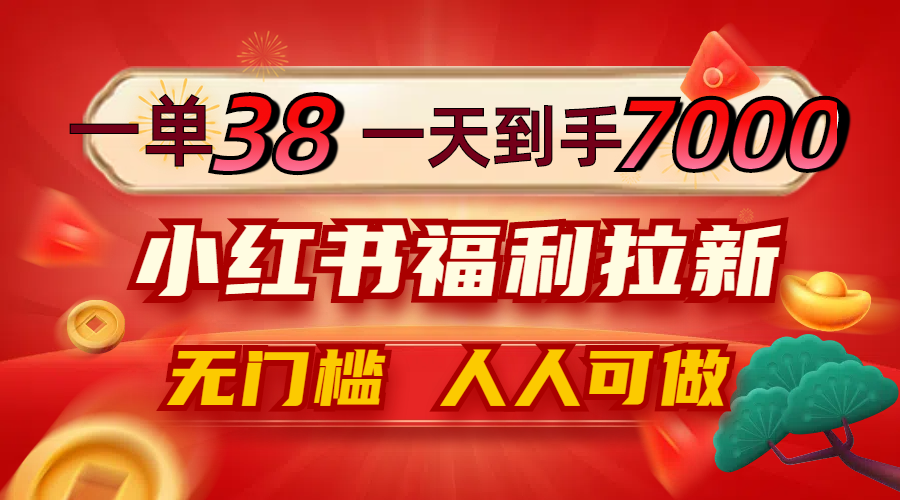 一单38，一天到手7000+，小红书福利拉新，0门槛人人可做-俗人圈网创