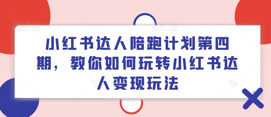 小红书达人陪跑计划第四期，教你如何玩转小红书达人变现玩法-俗人圈网创