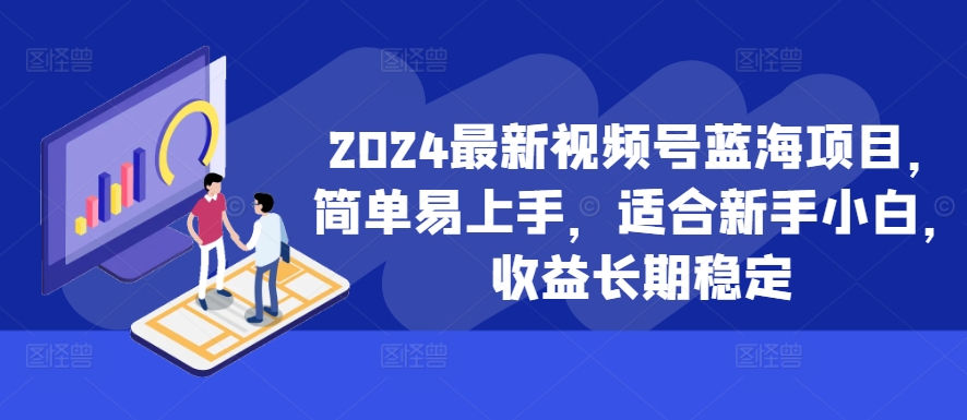2024最新视频号蓝海项目,简单易上手,适合新手小白,收益长期稳定-俗人圈网创
