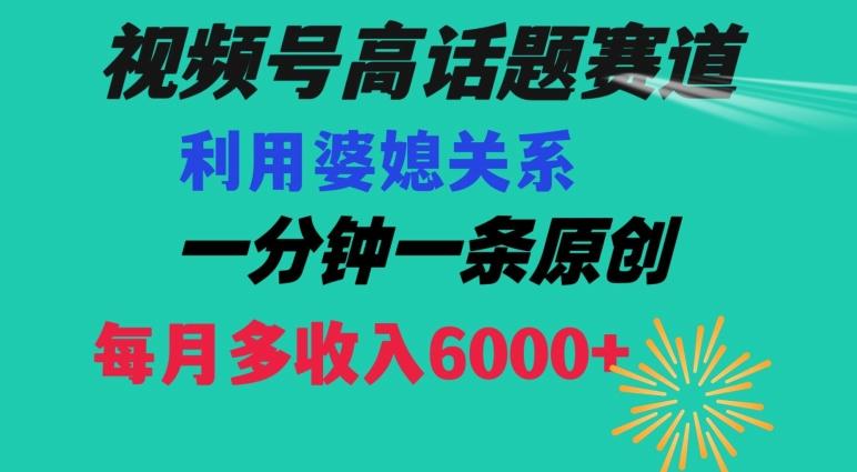 视频号流量赛道{婆媳关系}玩法话题高播放恐怖一分钟一条每月额外收入6000+【揭秘】-俗人圈网创