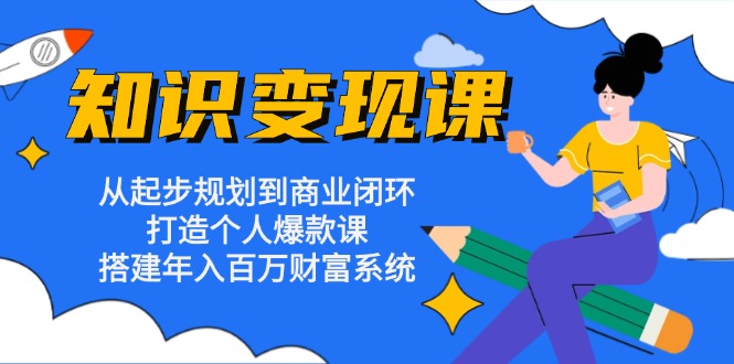 知识变现课:从起步规划到商业闭环 打造个人爆款课 搭建年入百万财富系统-俗人圈网创