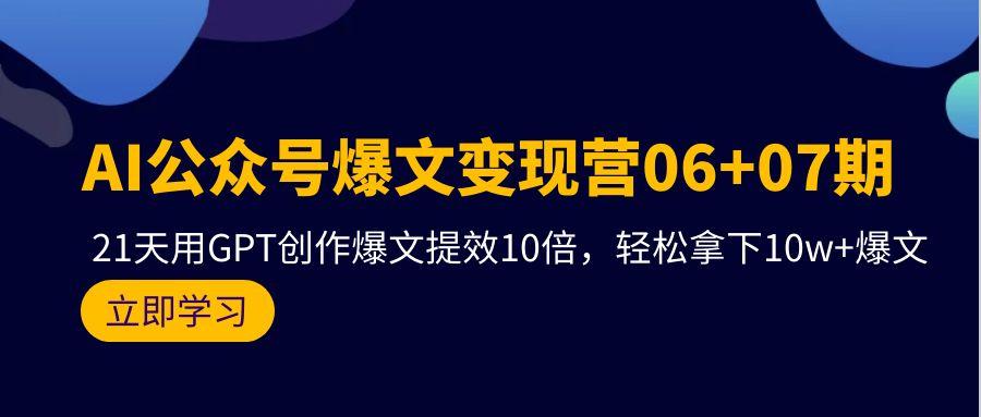 (9839期)AI公众号爆文变现营06+07期，21天用GPT创作爆文提效10倍，轻松拿下10w+爆文-俗人圈网创