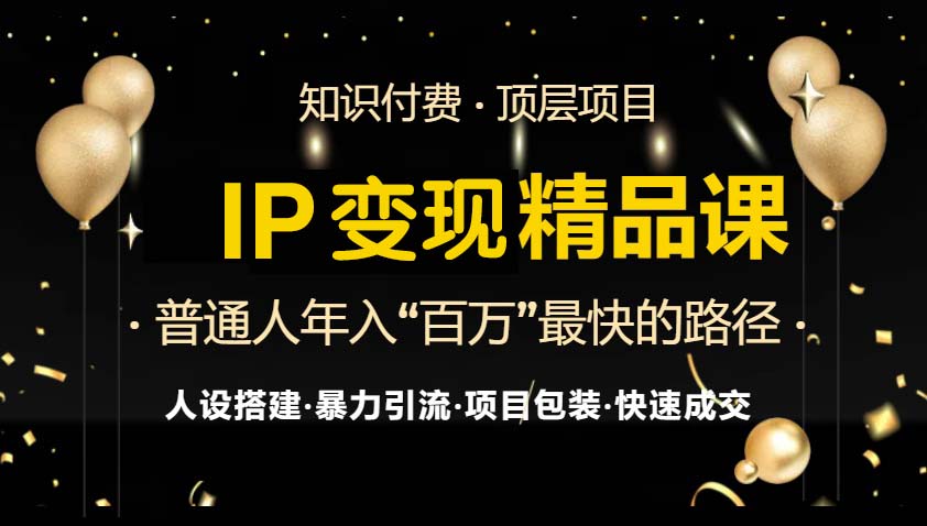 IP变现最新精品课程,知识付费全流程+最强引流术+小白避坑指南-俗人圈网创