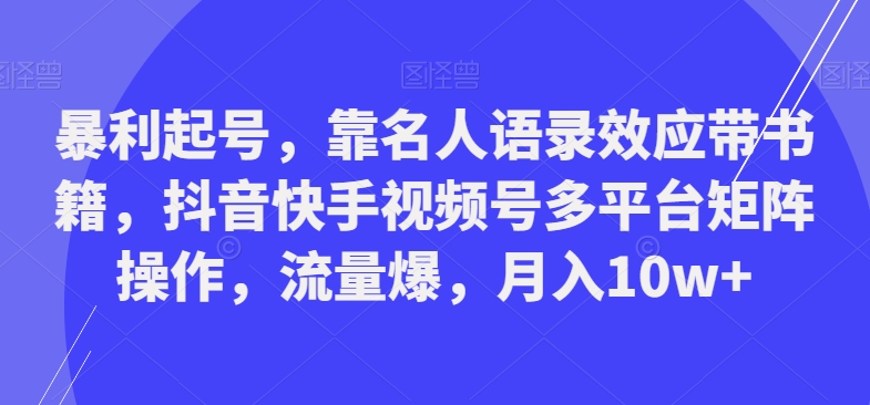 暴利起号，靠名人语录效应带书籍，抖音快手视频号多平台矩阵操作，流量爆，月入10w+-俗人圈网创