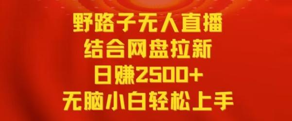 野路子无人直播结合网盘拉新，日赚2500+，小白无脑轻松上手【揭秘】-俗人圈网创